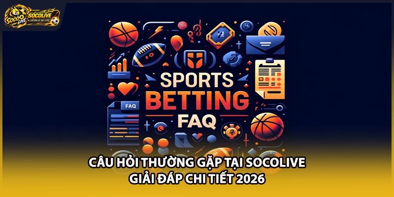 Câu Hỏi Thường Gặp Tại Socolive | Giải Đáp Chi Tiết 2026